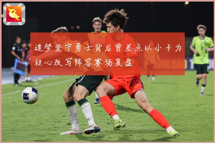 追梦坚守勇士背后曾差点以小卡为核心改写阵容赛场复盘
