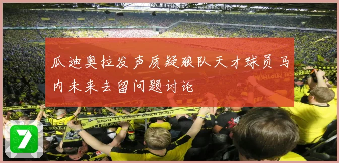 瓜迪奥拉发声质疑狼队天才球员马内未来去留问题讨论