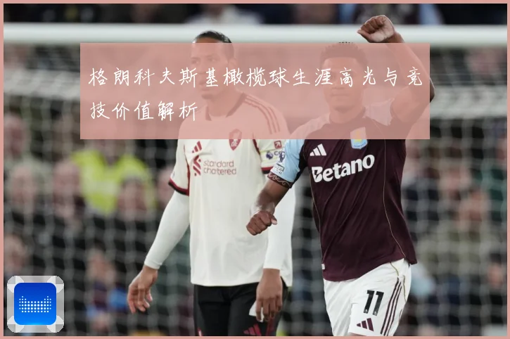 格朗科夫斯基橄榄球生涯高光与竞技价值解析