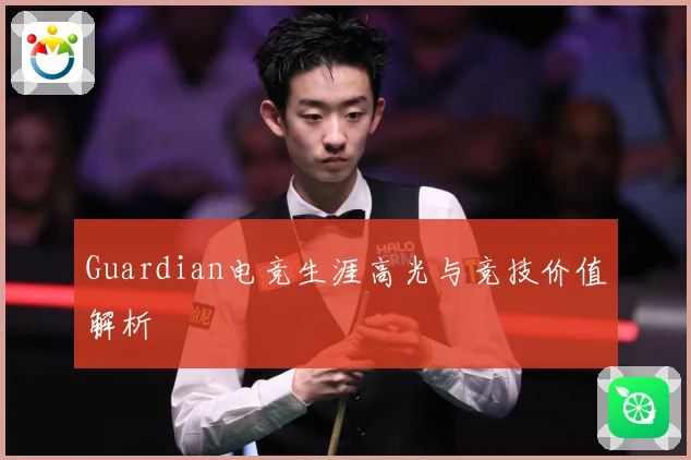 Guardian电竞生涯高光与竞技价值解析