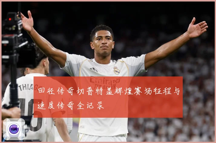 田径传奇切普特盖辉煌赛场征程与速度传奇全记录