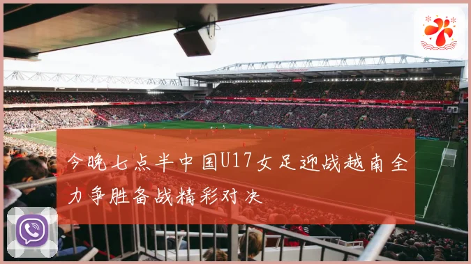 今晚七点半中国U17女足迎战越南全力争胜备战精彩对决
