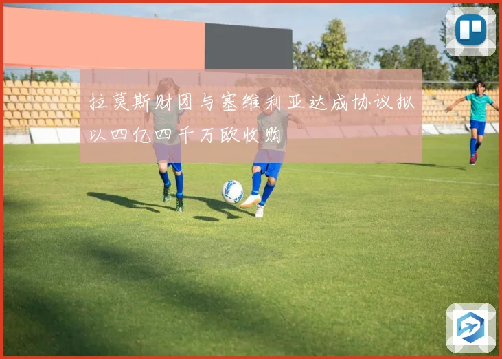 拉莫斯财团与塞维利亚达成协议拟以四亿四千万欧收购