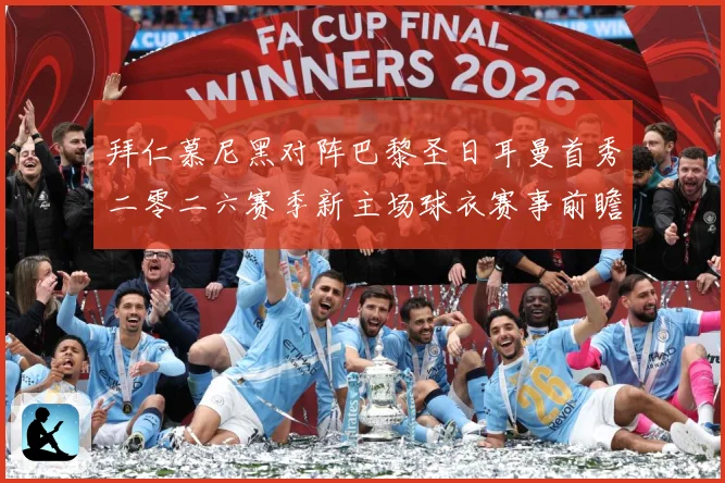 拜仁慕尼黑对阵巴黎圣日耳曼首秀二零二六赛季新主场球衣赛事前瞻