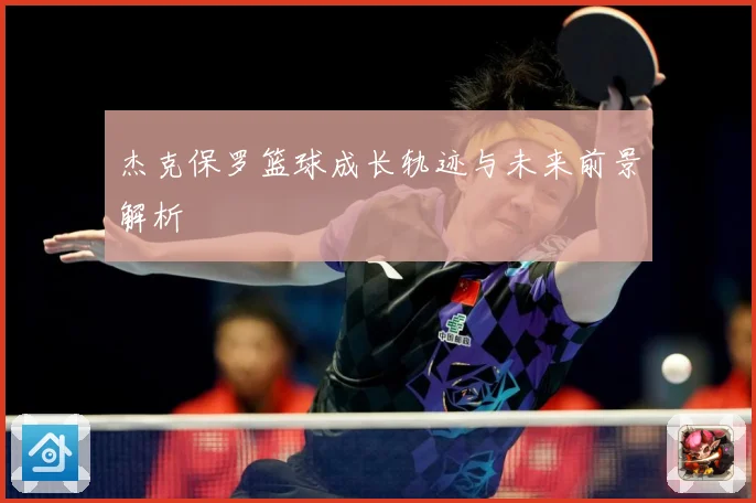 杰克保罗篮球成长轨迹与未来前景解析