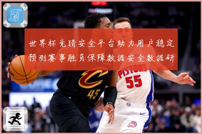 世界杯竞猜安全平台助力用户稳定预测赛事胜负保障数据安全数据研判