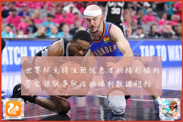 世界杯竞猜注册优惠活动精彩福利等你领取争取活动福利数据研判