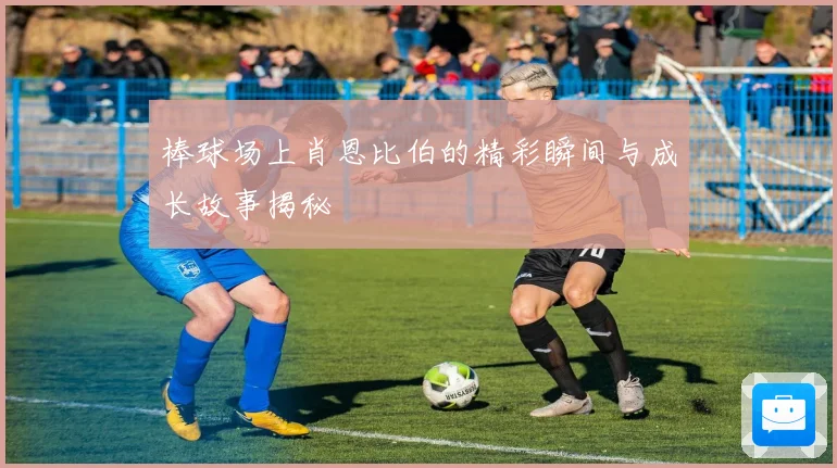棒球场上肖恩比伯的精彩瞬间与成长故事揭秘