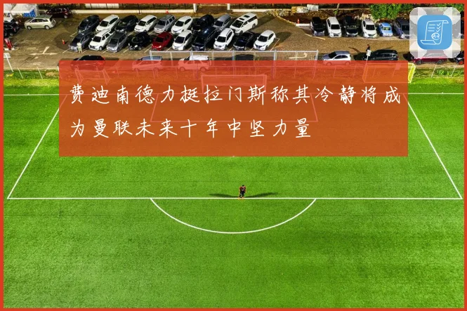 费迪南德力挺拉门斯称其冷静将成为曼联未来十年中坚力量
