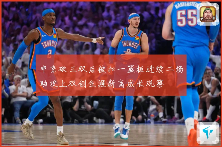 申京砍三双后被扣一篮板连续二场助攻上双创生涯新高成长观察