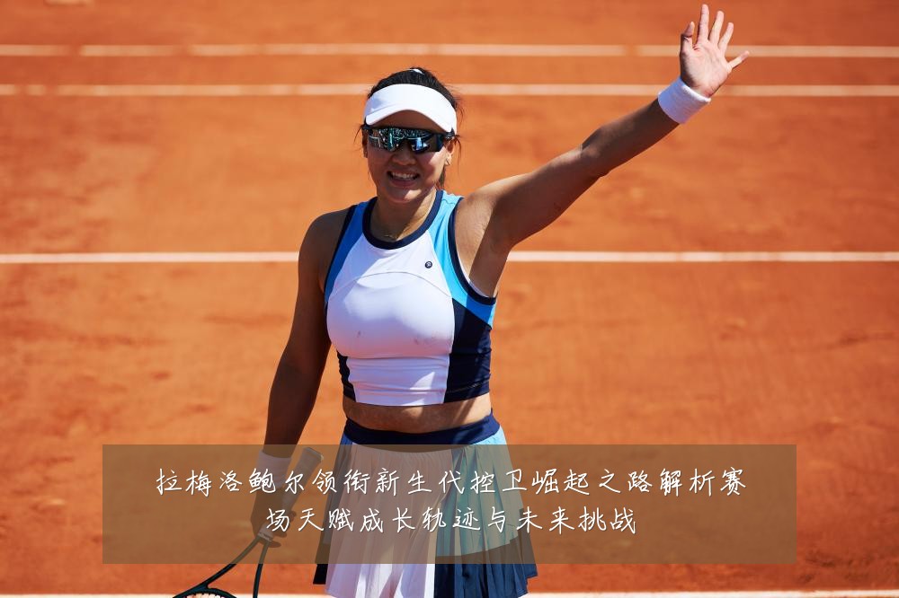 拉梅洛鲍尔领衔新生代控卫崛起之路解析赛场天赋成长轨迹与未来挑战