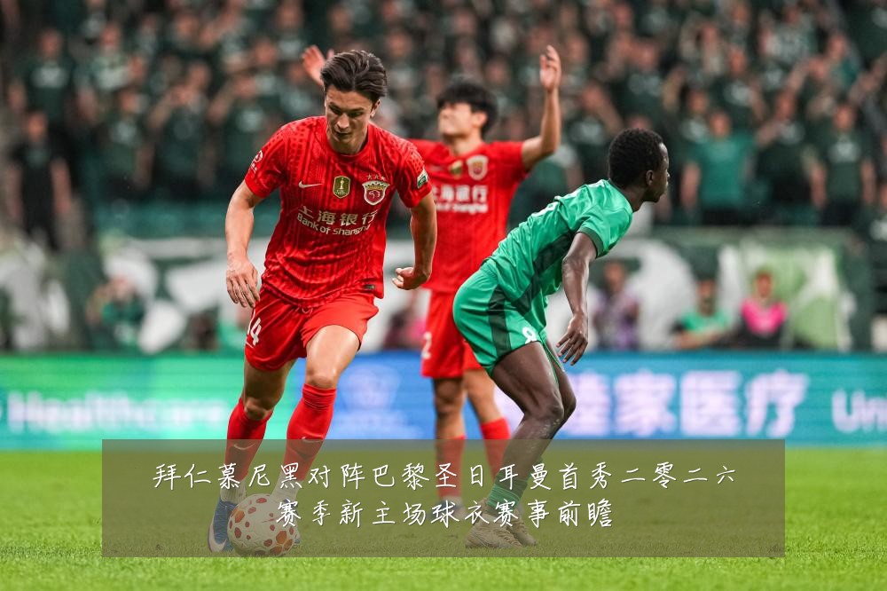 拜仁慕尼黑对阵巴黎圣日耳曼首秀二零二六赛季新主场球衣赛事前瞻