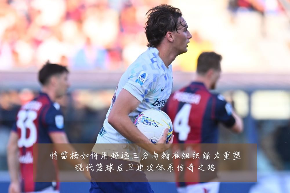 特雷杨如何用超远三分与精准组织能力重塑现代篮球后卫进攻体系传奇之路