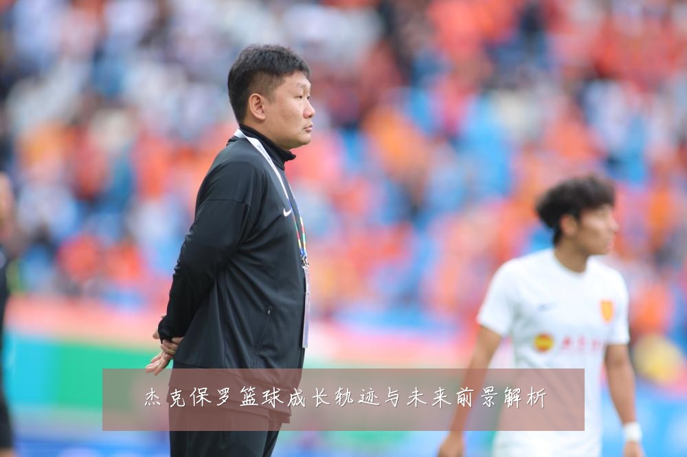 杰克保罗篮球成长轨迹与未来前景解析
