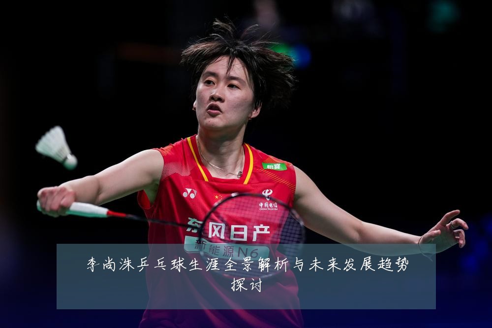 李尚洙乒乓球生涯全景解析与未来发展趋势探讨