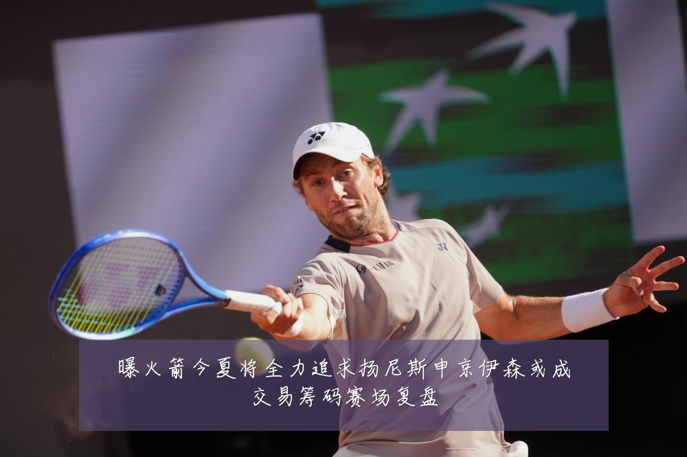 曝火箭今夏将全力追求扬尼斯申京伊森或成交易筹码赛场复盘